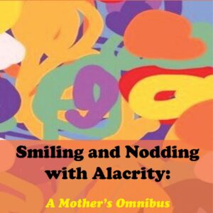 Smiling and Nodding with Alacrity: A Mother’s Omnibus